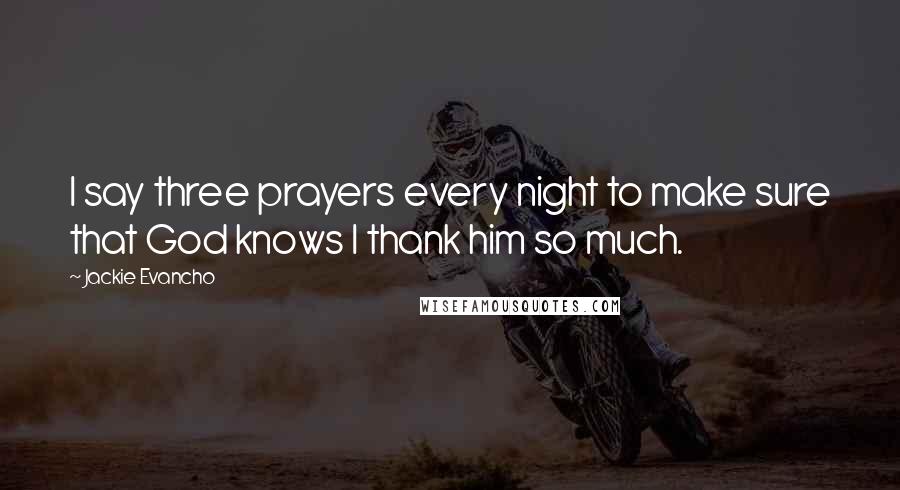 Jackie Evancho Quotes: I say three prayers every night to make sure that God knows I thank him so much.