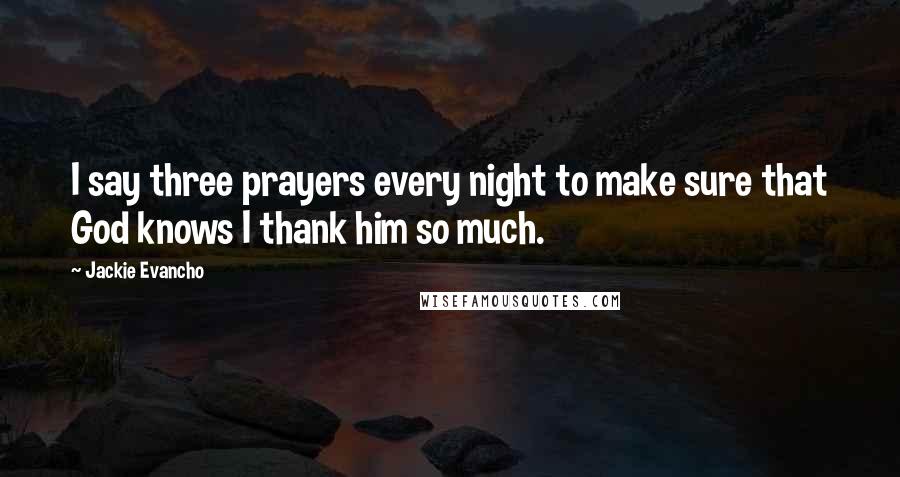 Jackie Evancho Quotes: I say three prayers every night to make sure that God knows I thank him so much.