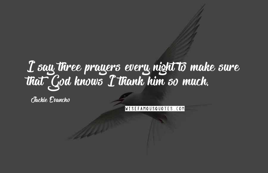 Jackie Evancho Quotes: I say three prayers every night to make sure that God knows I thank him so much.