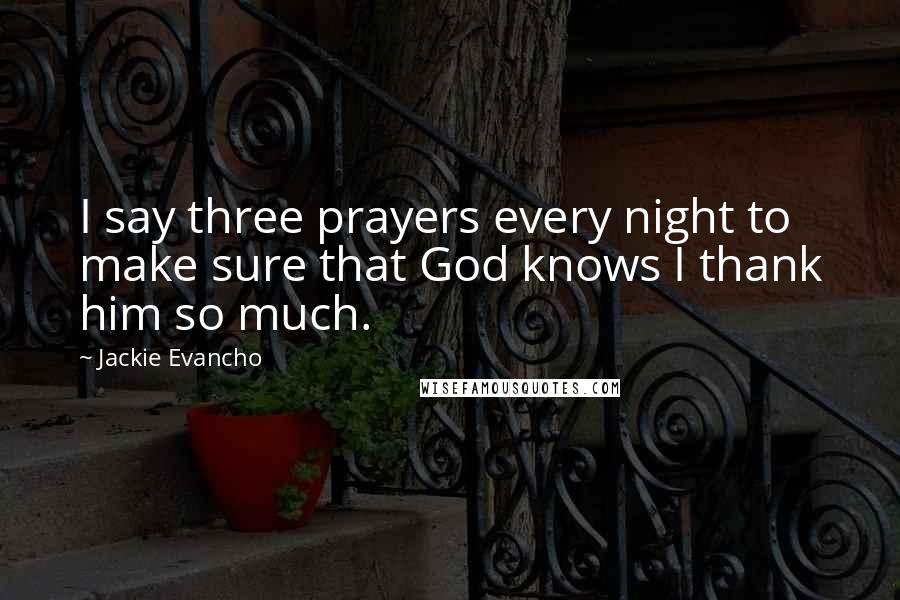 Jackie Evancho Quotes: I say three prayers every night to make sure that God knows I thank him so much.