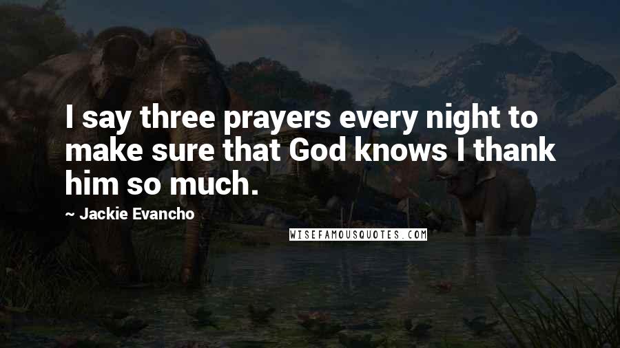 Jackie Evancho Quotes: I say three prayers every night to make sure that God knows I thank him so much.
