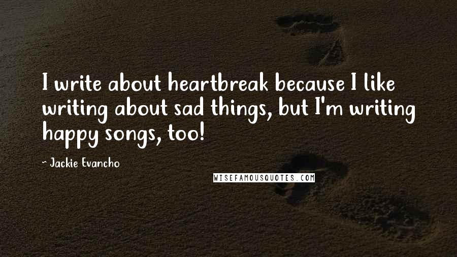 Jackie Evancho Quotes: I write about heartbreak because I like writing about sad things, but I'm writing happy songs, too!