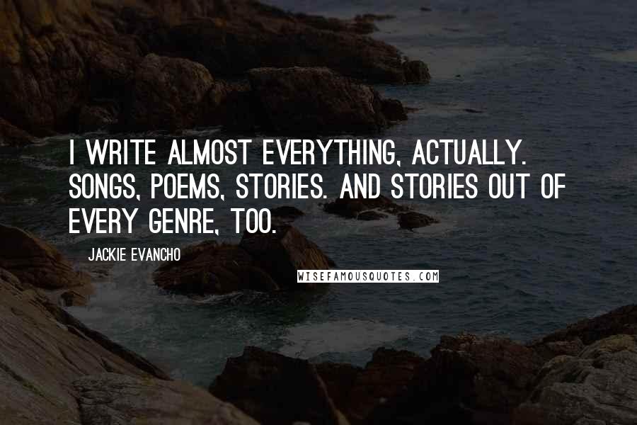 Jackie Evancho Quotes: I write almost everything, actually. Songs, poems, stories. And stories out of every genre, too.