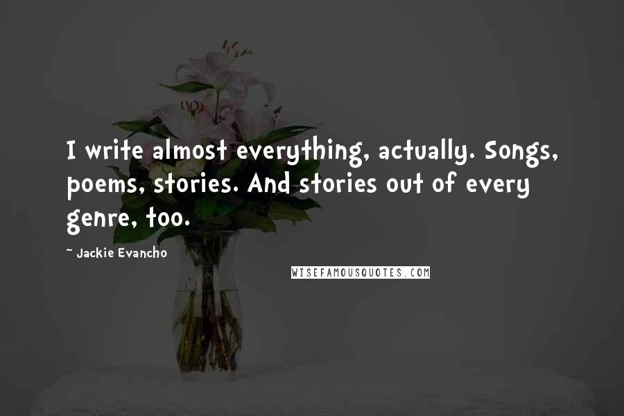 Jackie Evancho Quotes: I write almost everything, actually. Songs, poems, stories. And stories out of every genre, too.