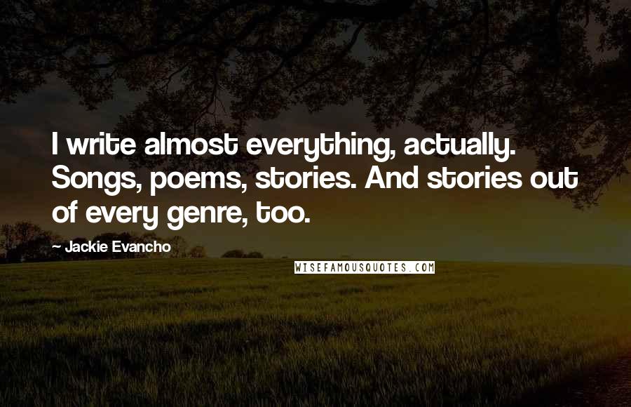 Jackie Evancho Quotes: I write almost everything, actually. Songs, poems, stories. And stories out of every genre, too.