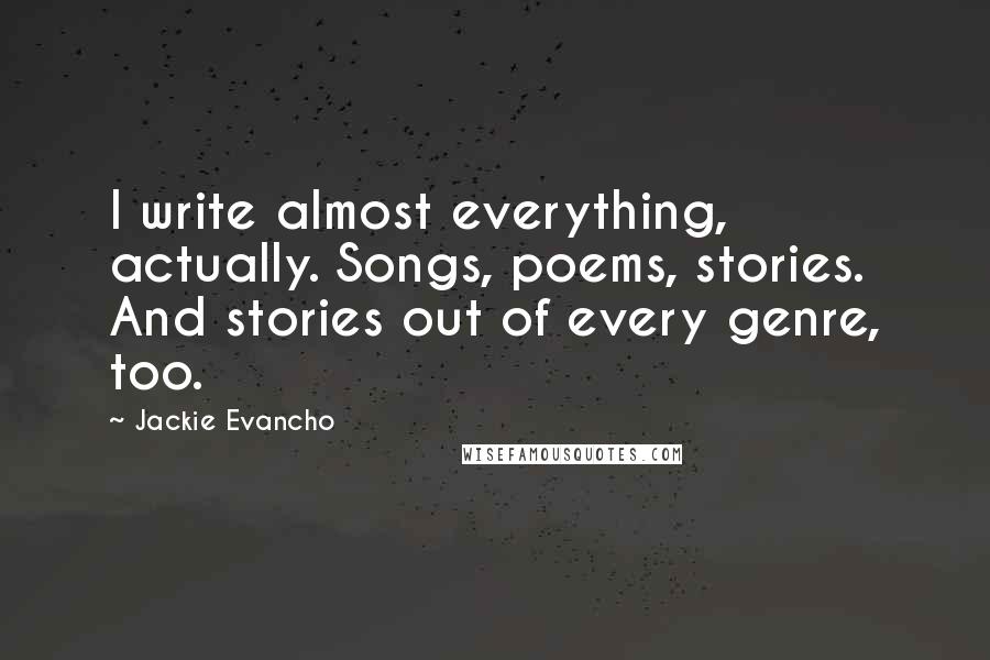 Jackie Evancho Quotes: I write almost everything, actually. Songs, poems, stories. And stories out of every genre, too.