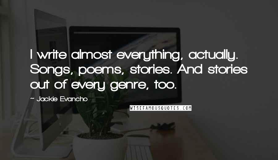 Jackie Evancho Quotes: I write almost everything, actually. Songs, poems, stories. And stories out of every genre, too.