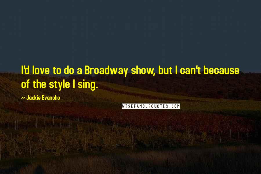 Jackie Evancho Quotes: I'd love to do a Broadway show, but I can't because of the style I sing.