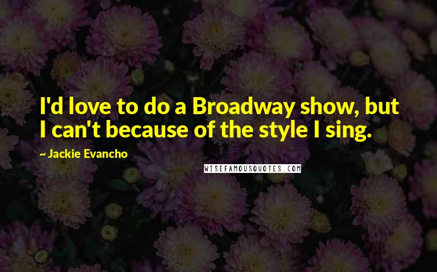 Jackie Evancho Quotes: I'd love to do a Broadway show, but I can't because of the style I sing.