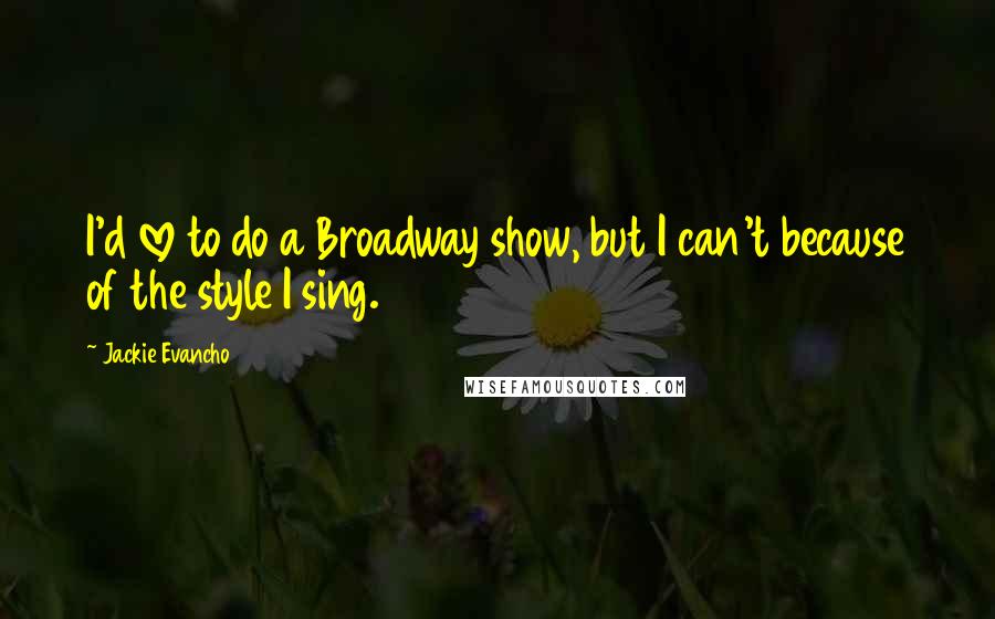 Jackie Evancho Quotes: I'd love to do a Broadway show, but I can't because of the style I sing.