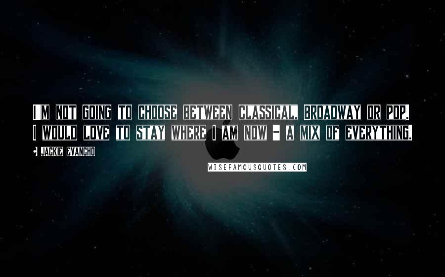 Jackie Evancho Quotes: I'm not going to choose between classical, Broadway or pop. I would love to stay where I am now - a mix of everything.