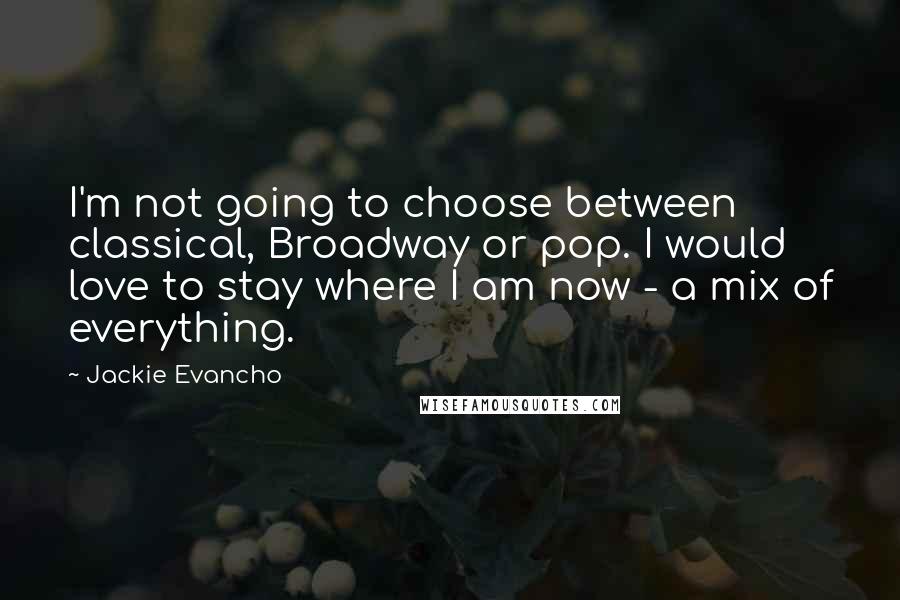 Jackie Evancho Quotes: I'm not going to choose between classical, Broadway or pop. I would love to stay where I am now - a mix of everything.