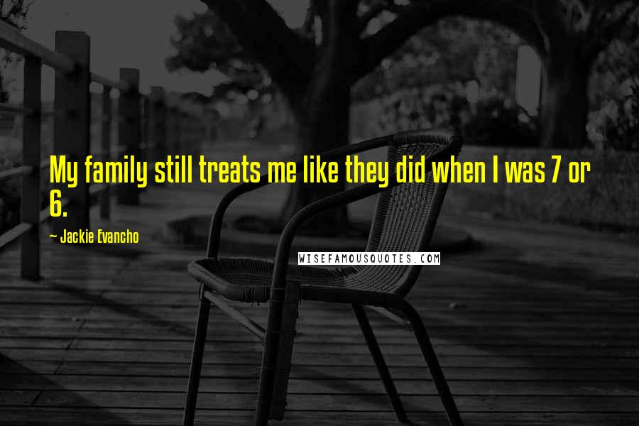 Jackie Evancho Quotes: My family still treats me like they did when I was 7 or 6.