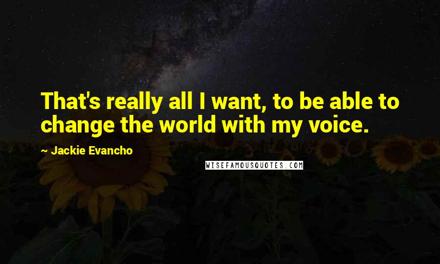 Jackie Evancho Quotes: That's really all I want, to be able to change the world with my voice.