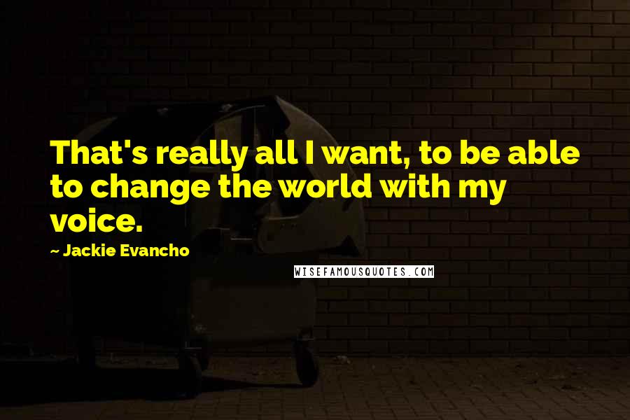Jackie Evancho Quotes: That's really all I want, to be able to change the world with my voice.