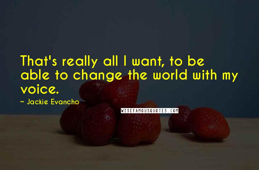 Jackie Evancho Quotes: That's really all I want, to be able to change the world with my voice.