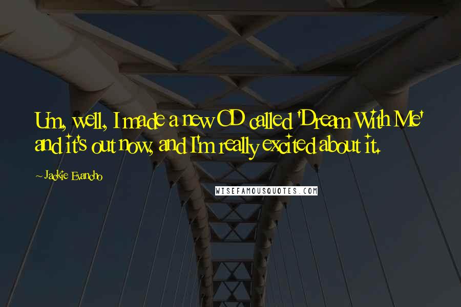 Jackie Evancho Quotes: Um, well, I made a new CD called 'Dream With Me' and it's out now, and I'm really excited about it.