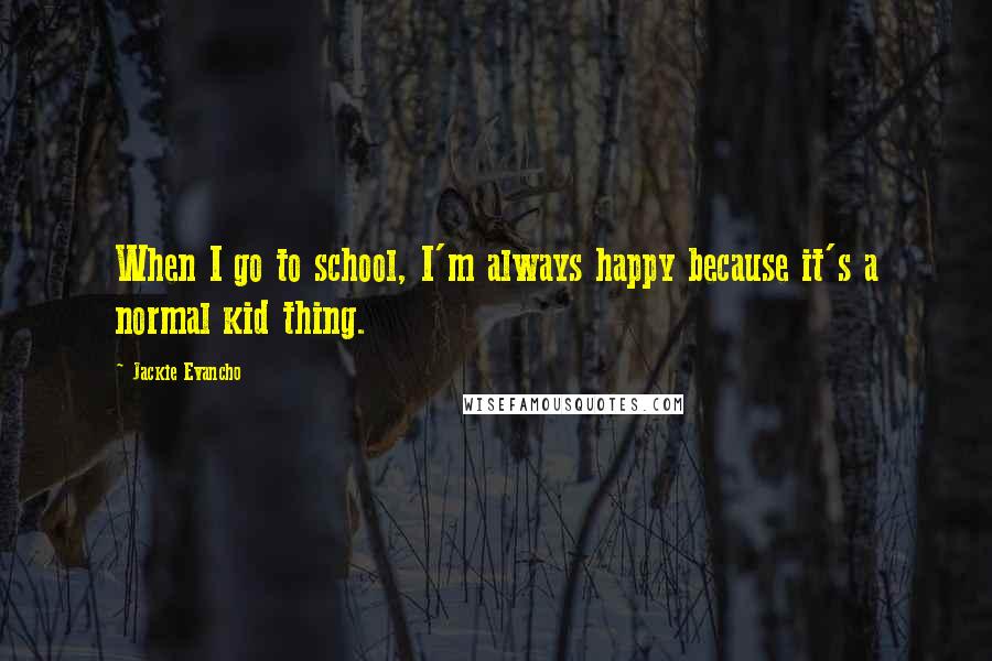 Jackie Evancho Quotes: When I go to school, I'm always happy because it's a normal kid thing.