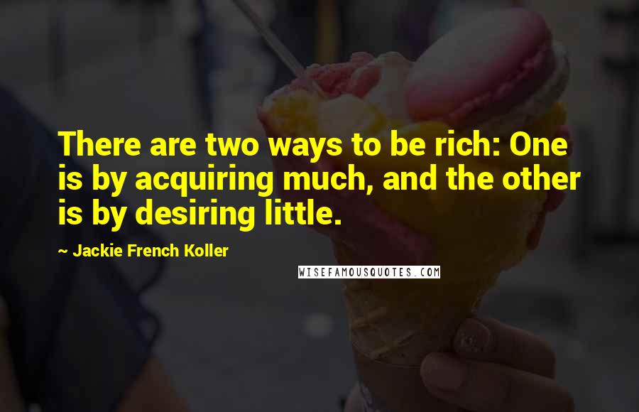 Jackie French Koller Quotes: There are two ways to be rich: One is by acquiring much, and the other is by desiring little.