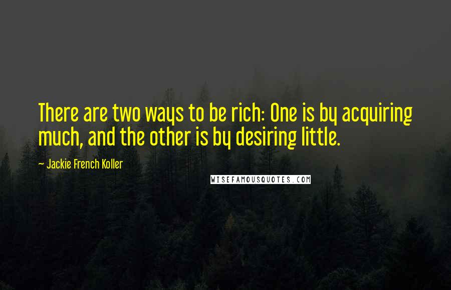 Jackie French Koller Quotes: There are two ways to be rich: One is by acquiring much, and the other is by desiring little.