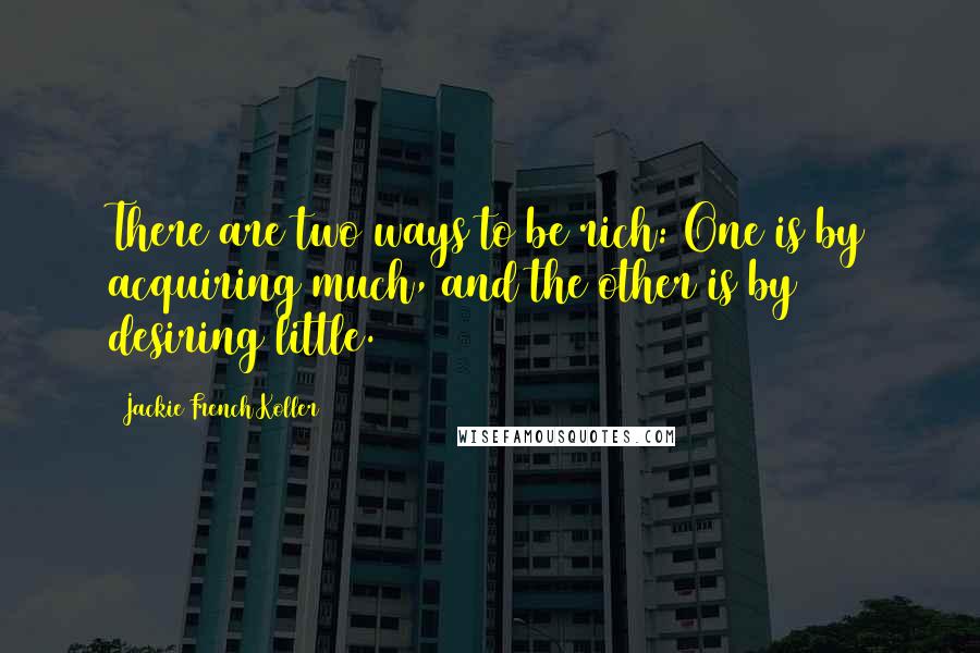 Jackie French Koller Quotes: There are two ways to be rich: One is by acquiring much, and the other is by desiring little.