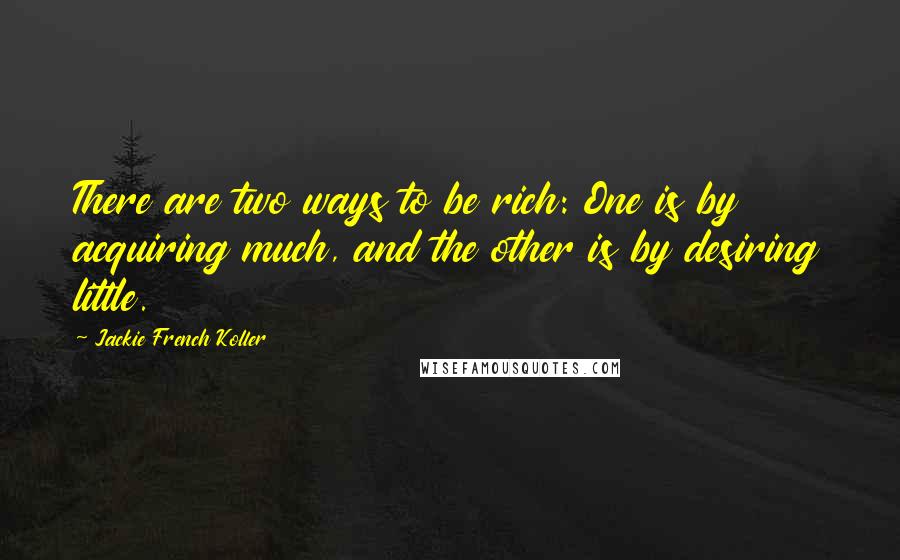 Jackie French Koller Quotes: There are two ways to be rich: One is by acquiring much, and the other is by desiring little.