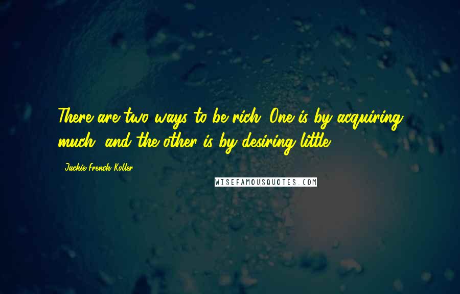 Jackie French Koller Quotes: There are two ways to be rich: One is by acquiring much, and the other is by desiring little.