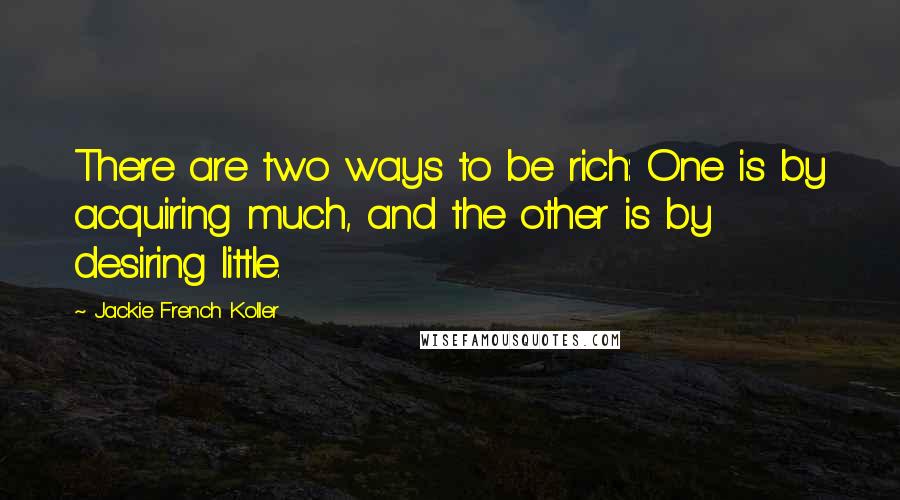 Jackie French Koller Quotes: There are two ways to be rich: One is by acquiring much, and the other is by desiring little.