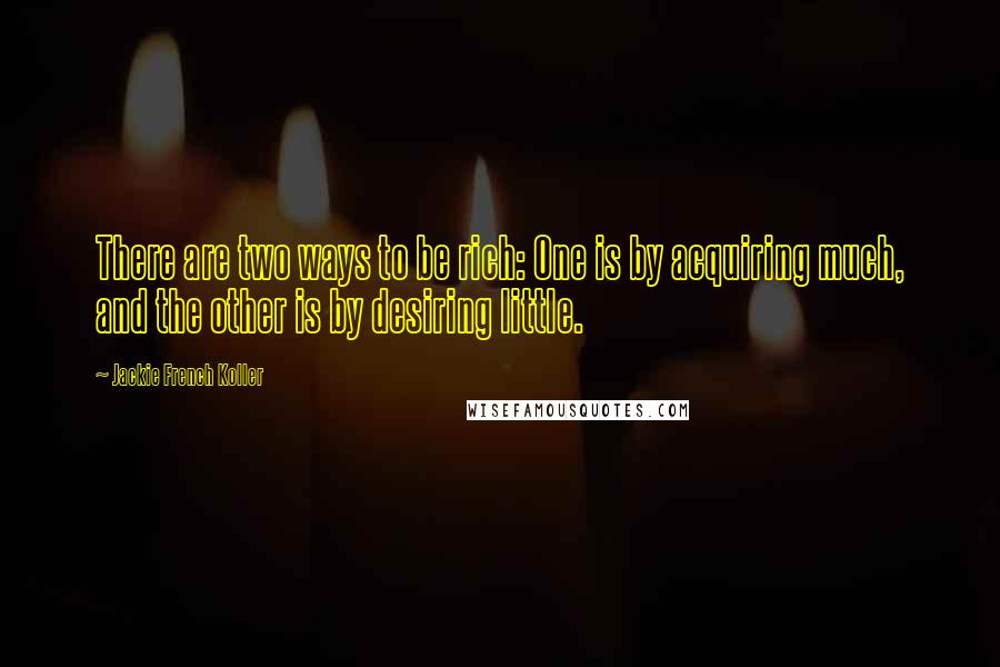 Jackie French Koller Quotes: There are two ways to be rich: One is by acquiring much, and the other is by desiring little.