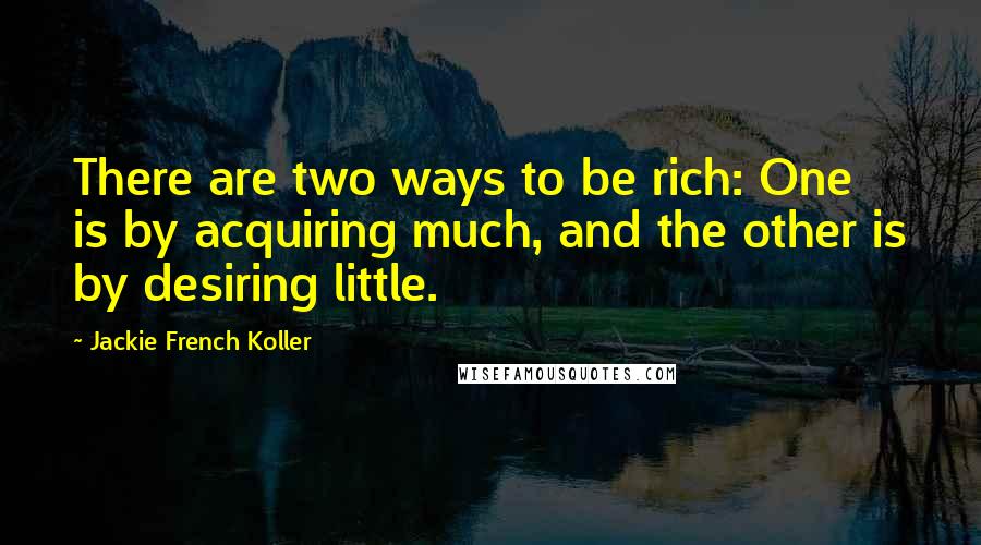 Jackie French Koller Quotes: There are two ways to be rich: One is by acquiring much, and the other is by desiring little.