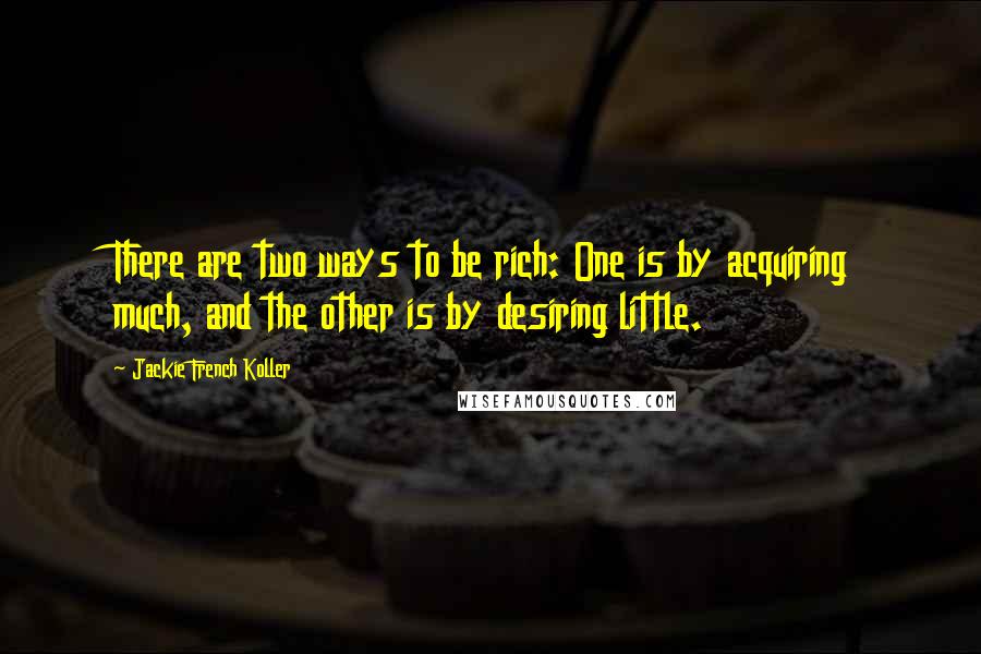 Jackie French Koller Quotes: There are two ways to be rich: One is by acquiring much, and the other is by desiring little.