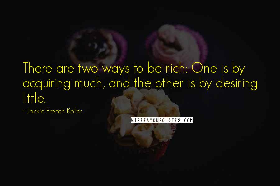 Jackie French Koller Quotes: There are two ways to be rich: One is by acquiring much, and the other is by desiring little.