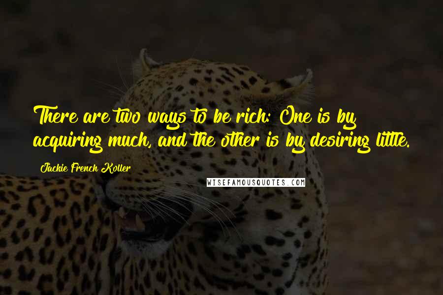 Jackie French Koller Quotes: There are two ways to be rich: One is by acquiring much, and the other is by desiring little.