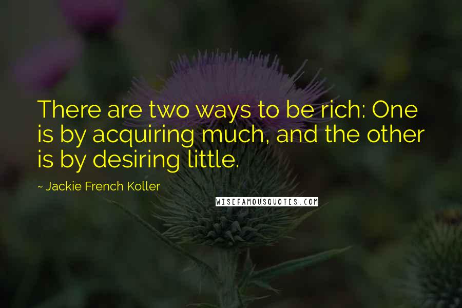 Jackie French Koller Quotes: There are two ways to be rich: One is by acquiring much, and the other is by desiring little.