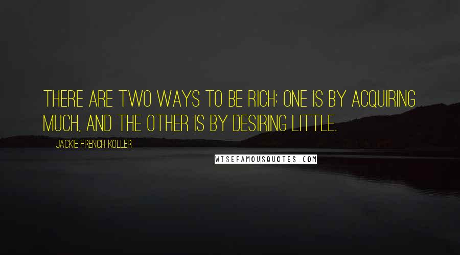 Jackie French Koller Quotes: There are two ways to be rich: One is by acquiring much, and the other is by desiring little.