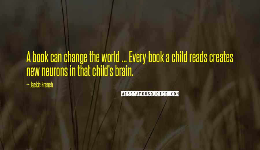 Jackie French Quotes: A book can change the world ... Every book a child reads creates new neurons in that child's brain.