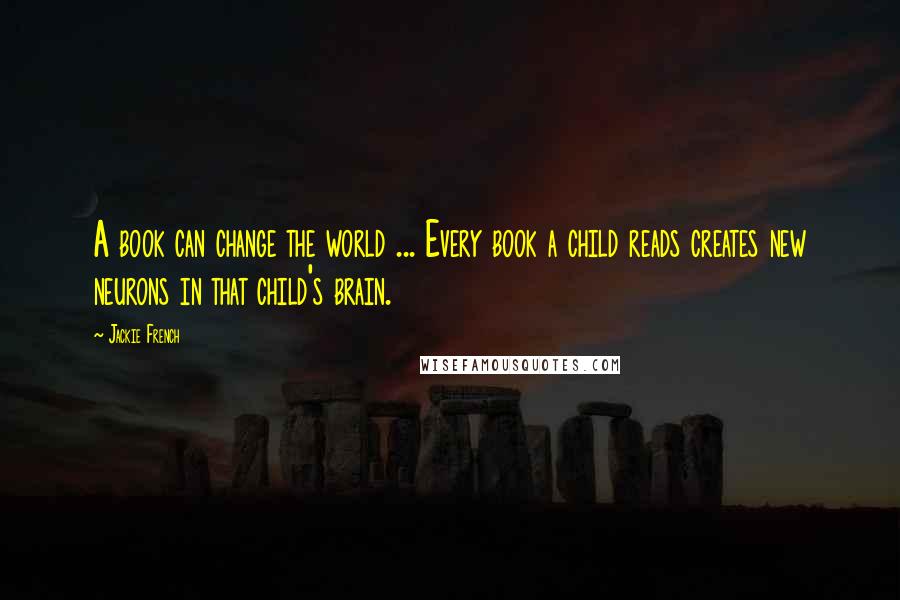 Jackie French Quotes: A book can change the world ... Every book a child reads creates new neurons in that child's brain.