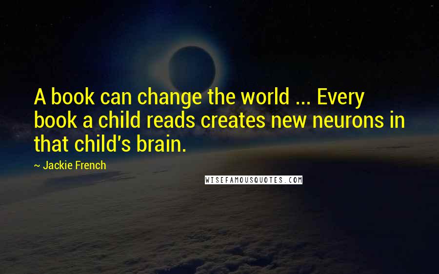 Jackie French Quotes: A book can change the world ... Every book a child reads creates new neurons in that child's brain.