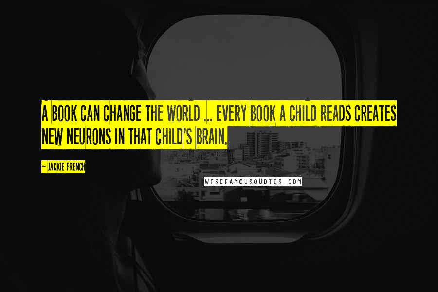 Jackie French Quotes: A book can change the world ... Every book a child reads creates new neurons in that child's brain.