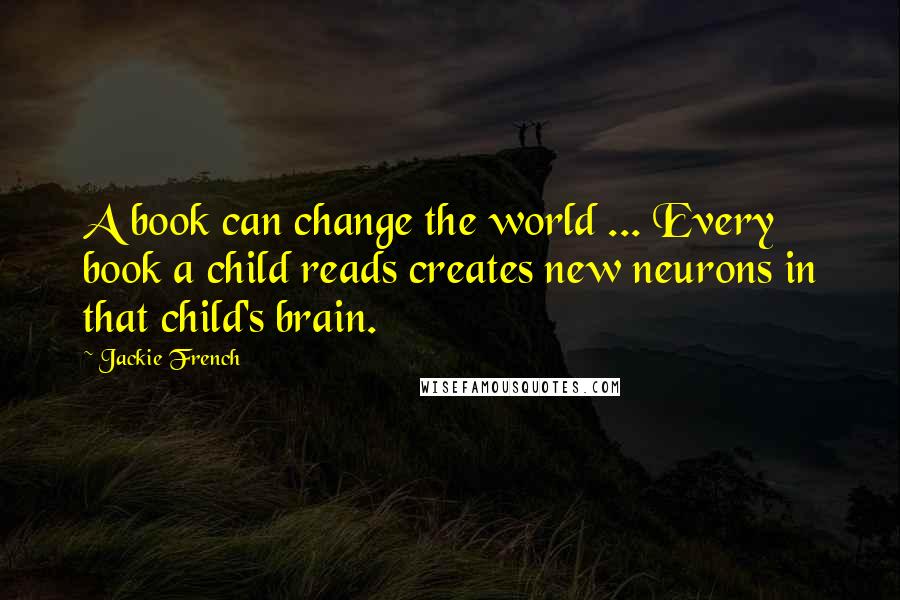 Jackie French Quotes: A book can change the world ... Every book a child reads creates new neurons in that child's brain.