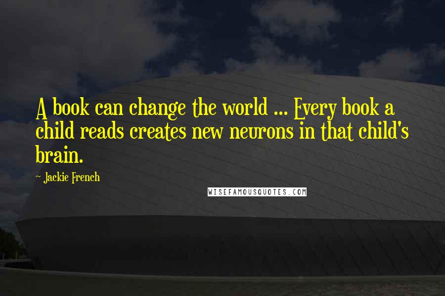 Jackie French Quotes: A book can change the world ... Every book a child reads creates new neurons in that child's brain.