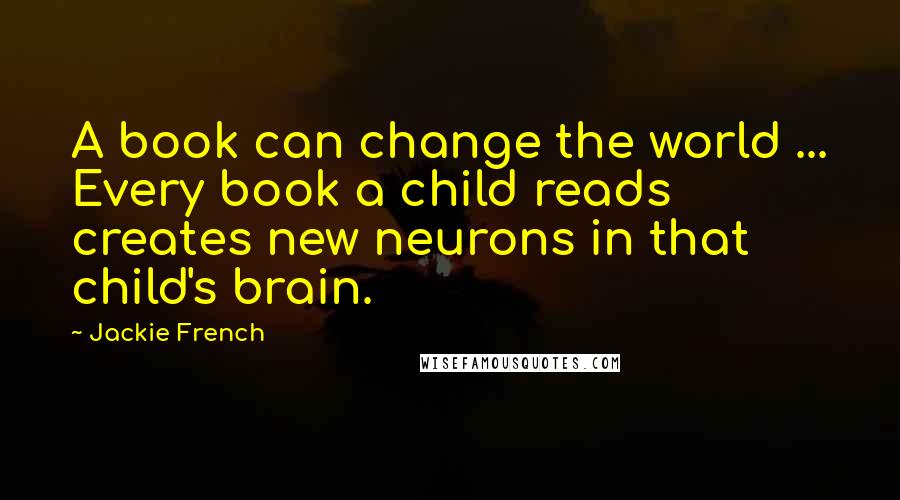 Jackie French Quotes: A book can change the world ... Every book a child reads creates new neurons in that child's brain.