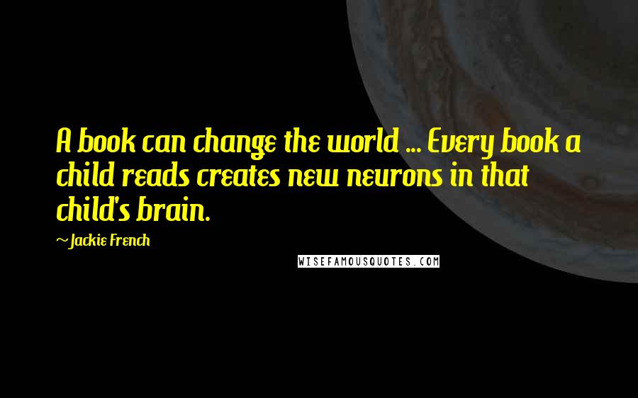 Jackie French Quotes: A book can change the world ... Every book a child reads creates new neurons in that child's brain.