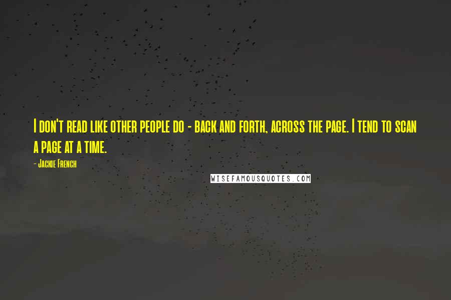 Jackie French Quotes: I don't read like other people do - back and forth, across the page. I tend to scan a page at a time.