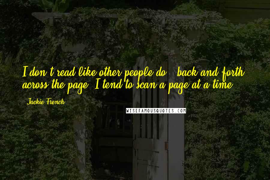 Jackie French Quotes: I don't read like other people do - back and forth, across the page. I tend to scan a page at a time.