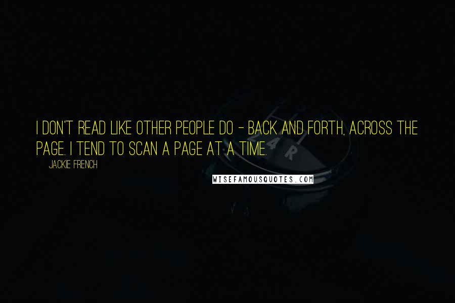 Jackie French Quotes: I don't read like other people do - back and forth, across the page. I tend to scan a page at a time.