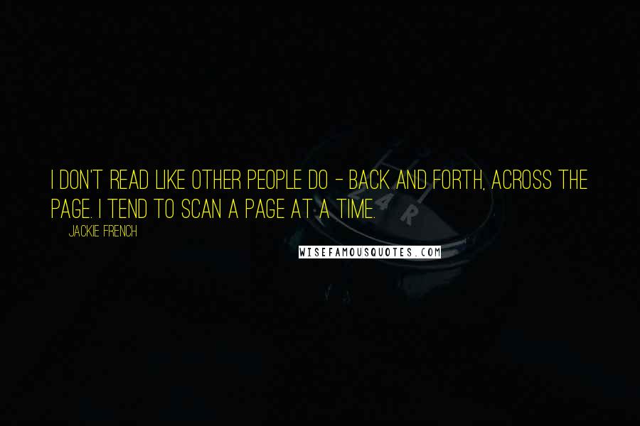 Jackie French Quotes: I don't read like other people do - back and forth, across the page. I tend to scan a page at a time.