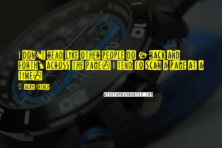 Jackie French Quotes: I don't read like other people do - back and forth, across the page. I tend to scan a page at a time.