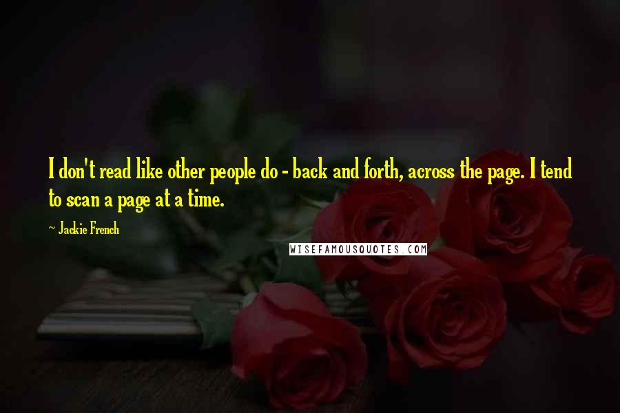 Jackie French Quotes: I don't read like other people do - back and forth, across the page. I tend to scan a page at a time.