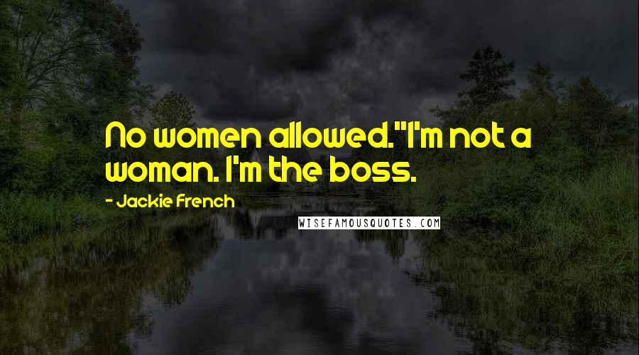 Jackie French Quotes: No women allowed.''I'm not a woman. I'm the boss.